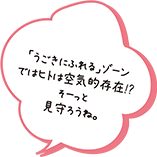 「うごきにふれる」ゾーンではヒトは空気的存在!?そーっと見守ろうね。