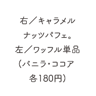 右／キャラメルナッツパフェ。左／ワッフル単品（バニラ・ココア各180円）