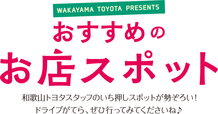 WAKAYAMA TOYOTA PRESENTS おすすめのお店スポット