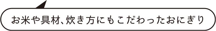 お米や具材、炊き方にもこだわったおにぎり