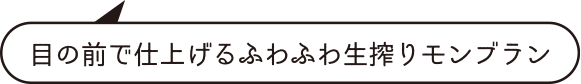 目の前で仕上げるふわふわ生搾りモンブラン