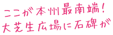 ここが本州最南端！大芝生広場に石碑が