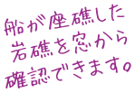 船が座礁した岩礁を窓から確認できます。