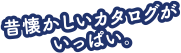 昔懐かしいカタログがいっぱい。