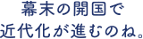 幕末の開国で近代化が進むのね。