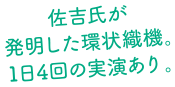 佐吉氏が発明した環状織機。1日4回の実演あり。