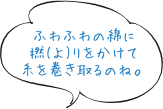 ふわふわの綿に撚(よ)りをかけて糸を巻き取るのね。