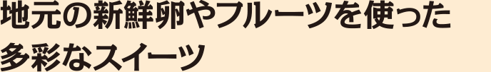 地元の新鮮卵やフルーツを使った多彩なスイーツ