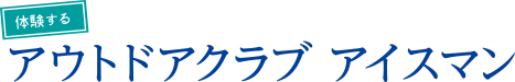 体験するアウトドアクラブアイスマン