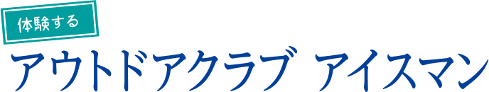 体験するアウトドアクラブアイスマン