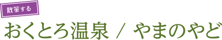 散策するおくとろ温泉/やまのやど