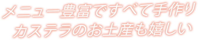 メニュー豊富ですべて手作りカステラのお土産も嬉しい