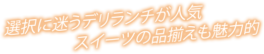 選択に迷うデリランチが人気スイーツの品揃えも魅力的