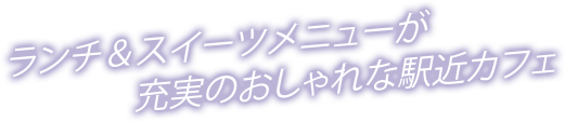 ランチ＆スイーツメニューが充実のおしゃれな駅近カフェ