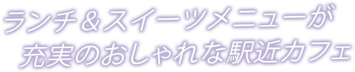 ランチ＆スイーツメニューが充実のおしゃれな駅近カフェ