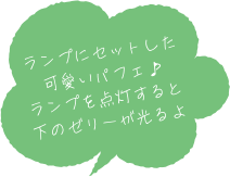 ランプにセットした可愛いパフェ♪ランプを点灯すると下のゼリーが光るよ
