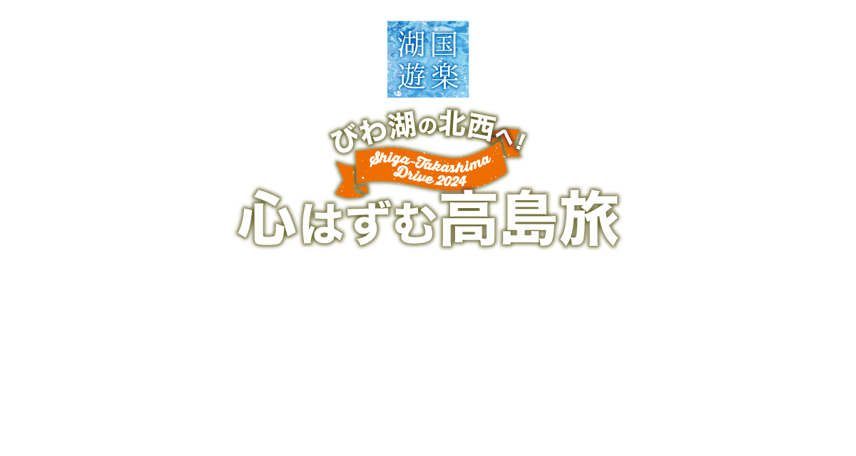 湖国遊楽びわ湖の北西へ! 心はずむ高島旅
