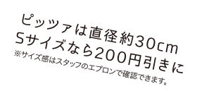 ピッツァは直径約30cm Sサイズなら200円引きに※サイズ感はスタッフのエプロンで確認できます。