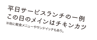 平日サービスランチの一例この日のメインはチキンカツ※他に軽食メニューやサンドイッチもあり。