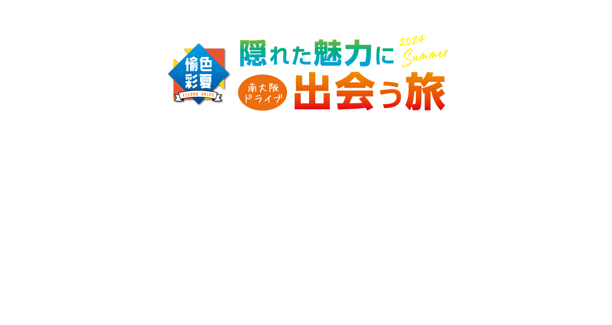 愉色彩夏【南大阪ドライブ】隠れた魅力に出会う旅