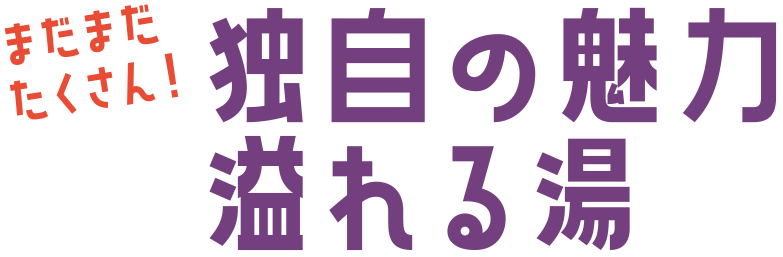 まだまだたくさん！独自の魅力溢れる湯