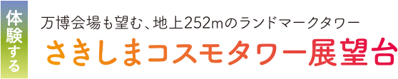 体験する 万博会場も望む、地上252mのランドマークタワー。さきしまコスモタワー展望台