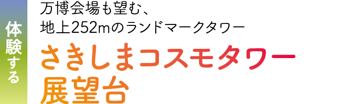体験する 万博会場も望む、地上252mのランドマークタワー。さきしまコスモタワー展望台