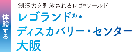 体験する 創造力を刺激されるレゴ®ワールド。レゴランド®・ディスカバリー・センター大阪