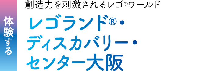 体験する 創造力を刺激されるレゴ®ワールド。レゴランド®・ディスカバリー・センター大阪