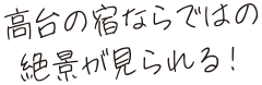 高台の宿ならではの絶景が見られる!