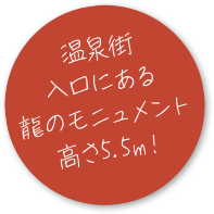 温泉街 入口にある龍のモニュメント高さ5.5m!