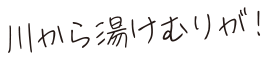 川から湯けむりが!