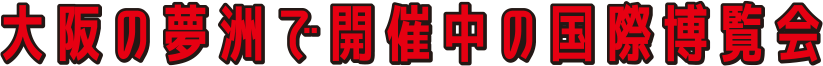 大阪の夢洲で開催中の国際博覧会