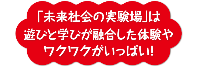 「未来社会の実験場」は遊びと学びが融合した体験やワクワクがいっぱい!